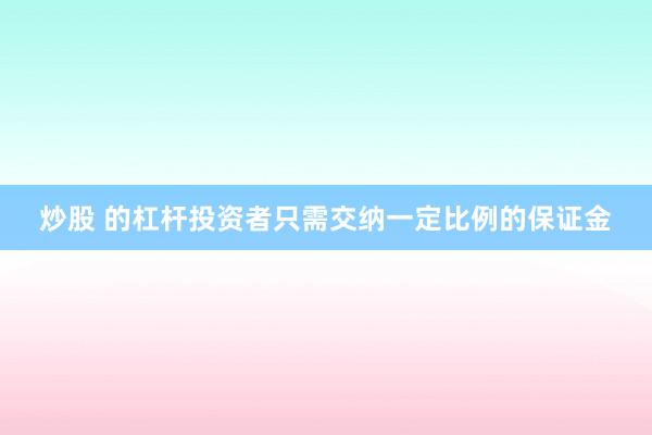 炒股 的杠杆投资者只需交纳一定比例的保证金
