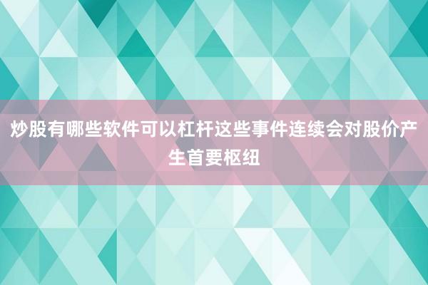炒股有哪些软件可以杠杆这些事件连续会对股价产生首要枢纽