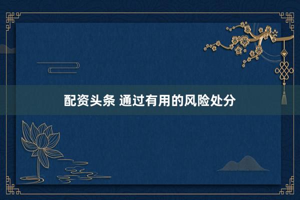 配资头条 通过有用的风险处分
