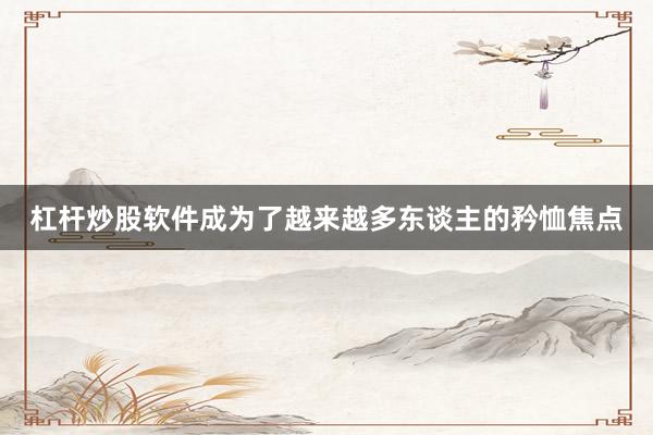 杠杆炒股软件成为了越来越多东谈主的矜恤焦点