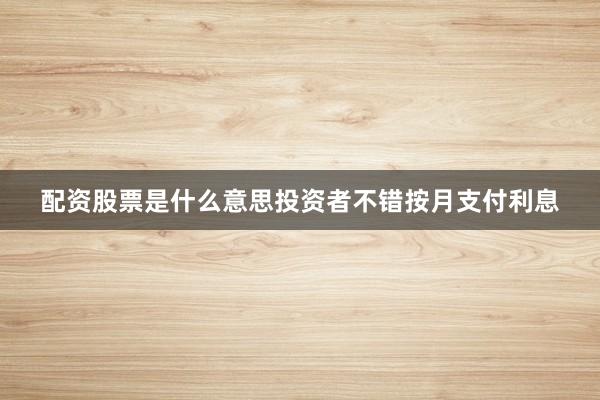 配资股票是什么意思投资者不错按月支付利息