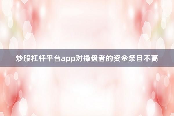 炒股杠杆平台app对操盘者的资金条目不高