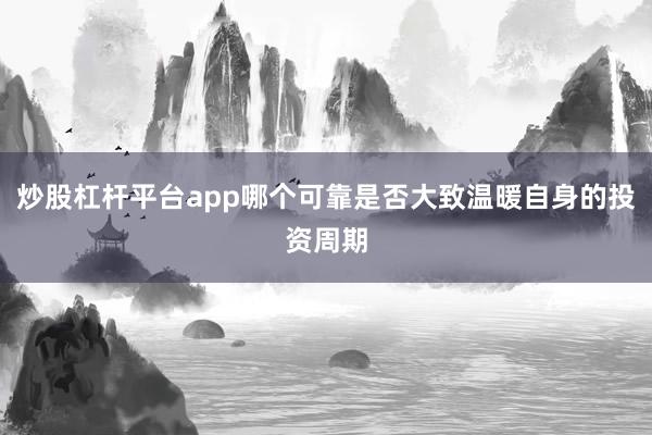 炒股杠杆平台app哪个可靠是否大致温暖自身的投资周期