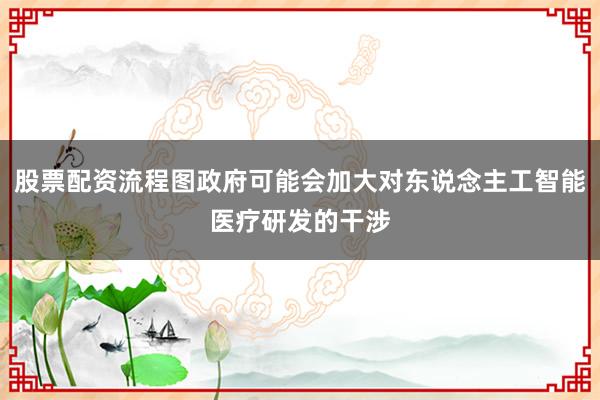 股票配资流程图政府可能会加大对东说念主工智能医疗研发的干涉