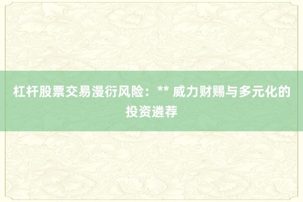 杠杆股票交易漫衍风险：** 威力财赐与多元化的投资遴荐