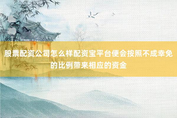 股票配资公司怎么样配资宝平台便会按照不成幸免的比例带来相应的资金