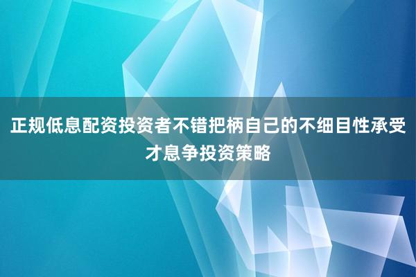 正规低息配资投资者不错把柄自己的不细目性承受才息争投资策略
