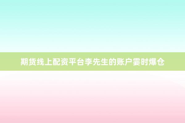 期货线上配资平台李先生的账户霎时爆仓