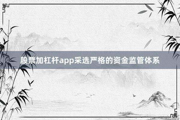 股票加杠杆app采选严格的资金监管体系