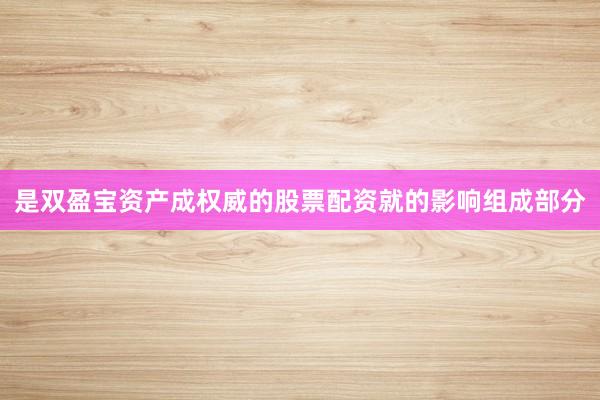 是双盈宝资产成权威的股票配资就的影响组成部分