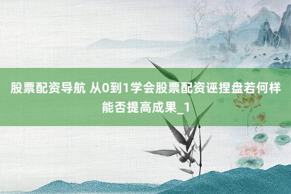 股票配资导航 从0到1学会股票配资诬捏盘若何样能否提高成果_1