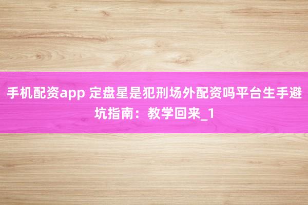 手机配资app 定盘星是犯刑场外配资吗平台生手避坑指南：教学回来_1