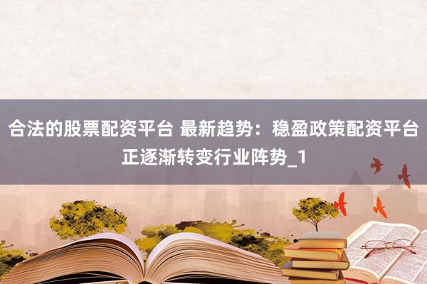 合法的股票配资平台 最新趋势：稳盈政策配资平台正逐渐转变行业阵势_1