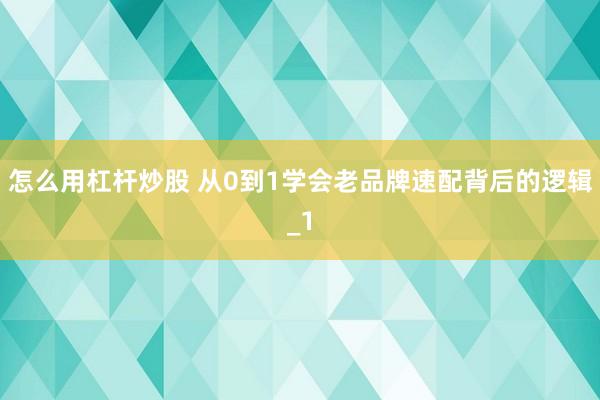怎么用杠杆炒股 从0到1学会老品牌速配背后的逻辑_1