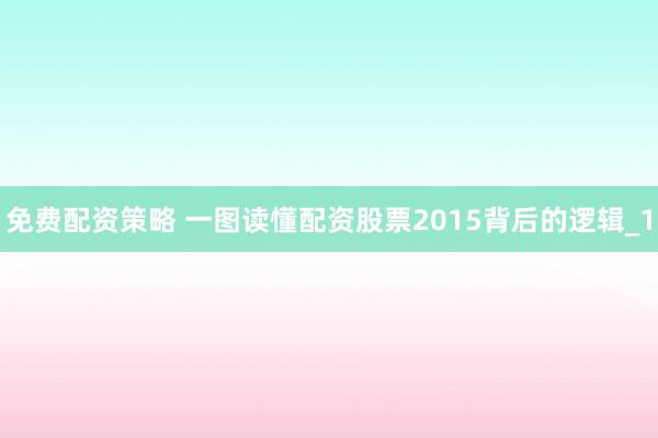 免费配资策略 一图读懂配资股票2015背后的逻辑_1