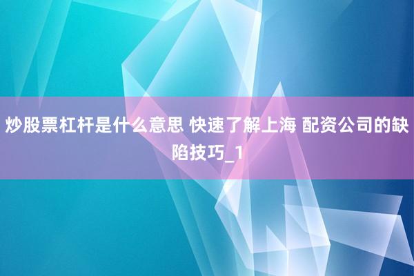 炒股票杠杆是什么意思 快速了解上海 配资公司的缺陷技巧_1