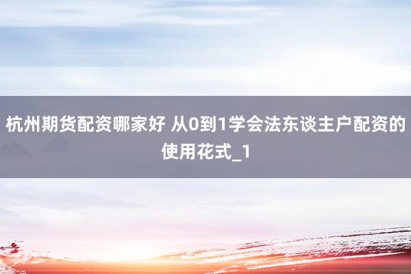 杭州期货配资哪家好 从0到1学会法东谈主户配资的使用花式_1
