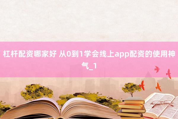 杠杆配资哪家好 从0到1学会线上app配资的使用神气_1