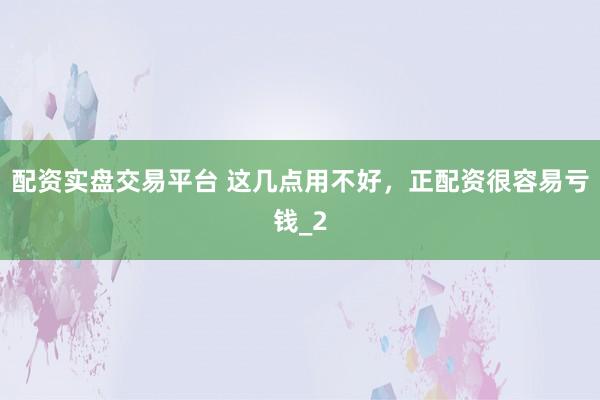 配资实盘交易平台 这几点用不好，正配资很容易亏钱_2